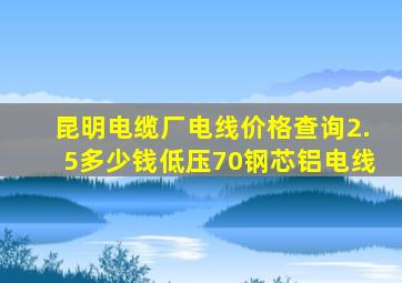 昆明电缆厂电线价格查询2.5多少钱低压70钢芯铝电线