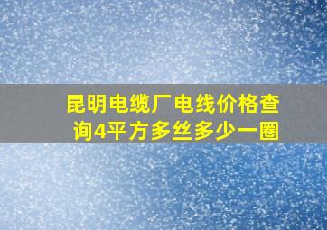 昆明电缆厂电线价格查询4平方多丝多少一圈