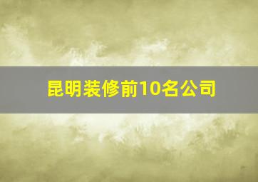 昆明装修前10名公司