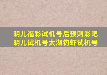 明儿福彩试机号后预则彩吧明儿试机号太湖钓虾试机号