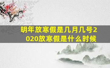 明年放寒假是几月几号2020放寒假是什么时候