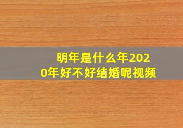 明年是什么年2020年好不好结婚呢视频