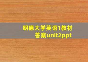 明德大学英语1教材答案unit2ppt