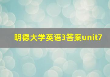 明德大学英语3答案unit7