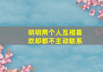 明明两个人互相喜欢却都不主动联系