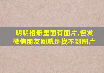 明明相册里面有图片,但发微信朋友圈就是找不到图片