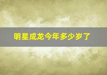 明星成龙今年多少岁了