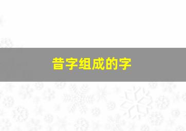 昔字组成的字