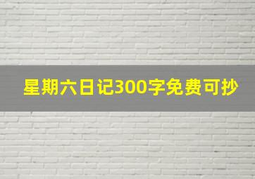 星期六日记300字免费可抄