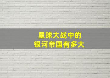 星球大战中的银河帝国有多大