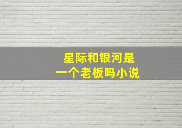 星际和银河是一个老板吗小说