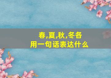 春,夏,秋,冬各用一句话表达什么