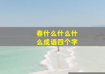 春什么什么什么成语四个字