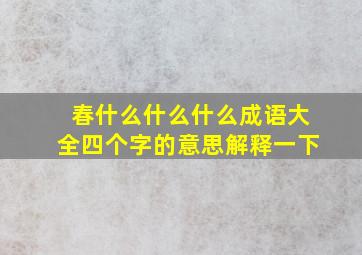 春什么什么什么成语大全四个字的意思解释一下