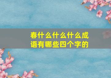 春什么什么什么成语有哪些四个字的