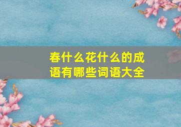 春什么花什么的成语有哪些词语大全