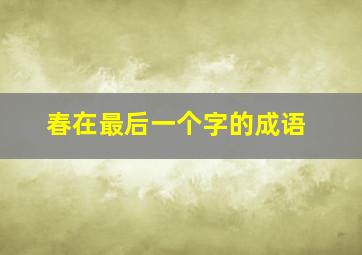 春在最后一个字的成语