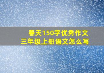 春天150字优秀作文三年级上册语文怎么写