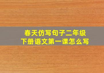 春天仿写句子二年级下册语文第一课怎么写