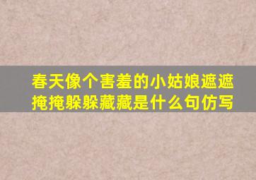 春天像个害羞的小姑娘遮遮掩掩躲躲藏藏是什么句仿写