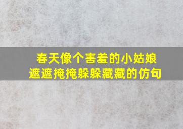 春天像个害羞的小姑娘遮遮掩掩躲躲藏藏的仿句