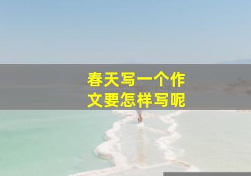 春天写一个作文要怎样写呢