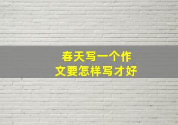 春天写一个作文要怎样写才好