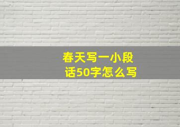 春天写一小段话50字怎么写