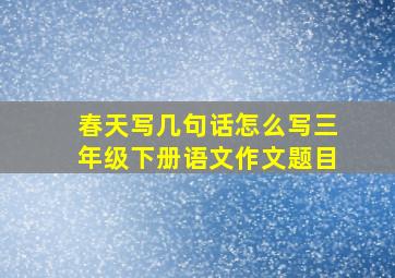 春天写几句话怎么写三年级下册语文作文题目