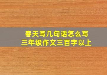 春天写几句话怎么写三年级作文三百字以上