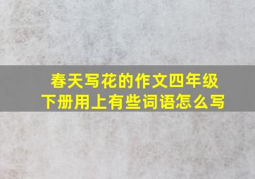 春天写花的作文四年级下册用上有些词语怎么写