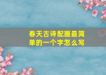 春天古诗配画最简单的一个字怎么写