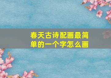 春天古诗配画最简单的一个字怎么画