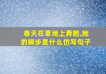 春天在草地上奔跑,她的脚步是什么仿写句子