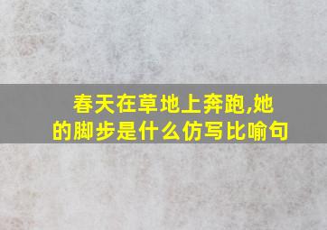 春天在草地上奔跑,她的脚步是什么仿写比喻句