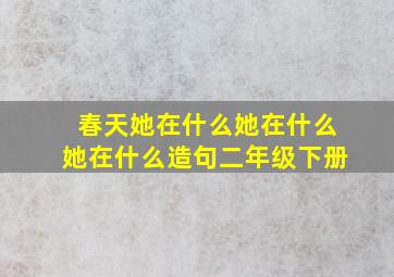 春天她在什么她在什么她在什么造句二年级下册