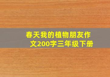 春天我的植物朋友作文200字三年级下册