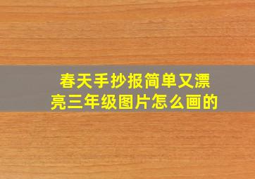 春天手抄报简单又漂亮三年级图片怎么画的