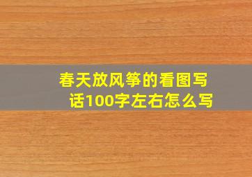 春天放风筝的看图写话100字左右怎么写