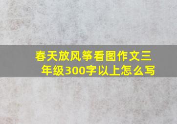 春天放风筝看图作文三年级300字以上怎么写