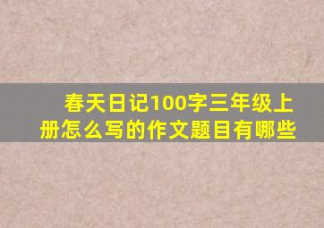 春天日记100字三年级上册怎么写的作文题目有哪些