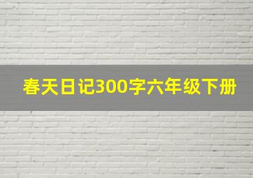 春天日记300字六年级下册