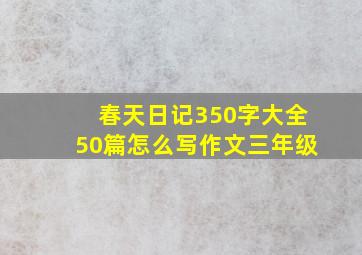 春天日记350字大全50篇怎么写作文三年级