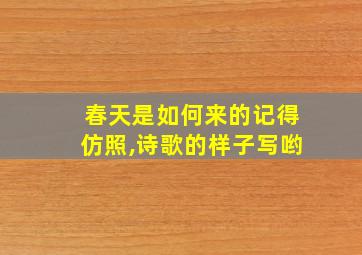 春天是如何来的记得仿照,诗歌的样子写哟