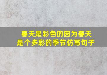 春天是彩色的因为春天是个多彩的季节仿写句子