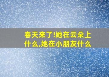 春天来了!她在云朵上什么,她在小朋友什么