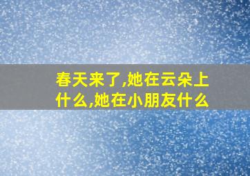 春天来了,她在云朵上什么,她在小朋友什么