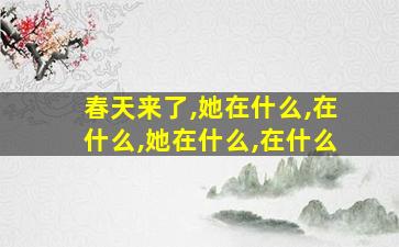 春天来了,她在什么,在什么,她在什么,在什么