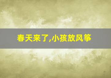 春天来了,小孩放风筝