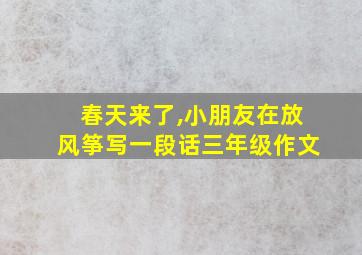 春天来了,小朋友在放风筝写一段话三年级作文